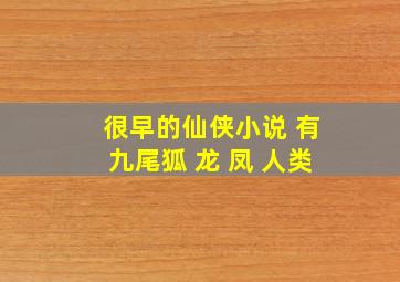 很早的仙侠小说 有九尾狐 龙 凤 人类